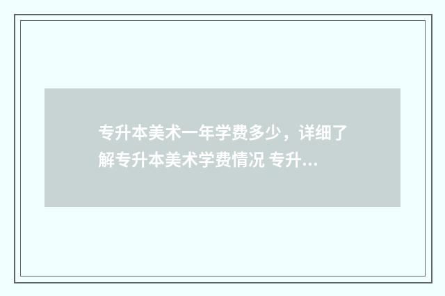专升本美术一年学费多少，详细了解专升本美术学费情况 专升本美术考试几个小时