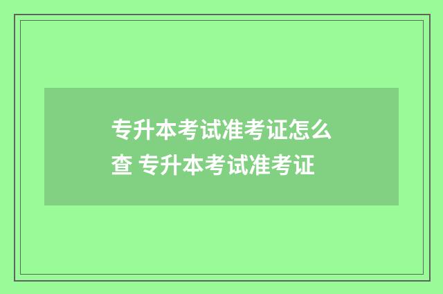 专升本考试准考证怎么查 专升本考试准考证