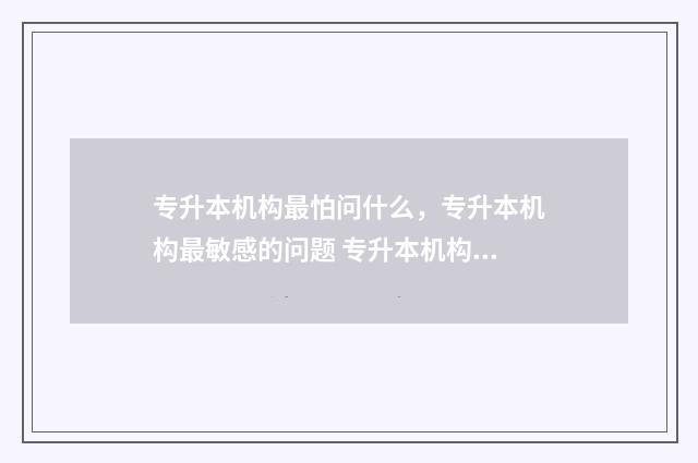 专升本机构最怕问什么，专升本机构最敏感的问题 专升本机构怕12315吗