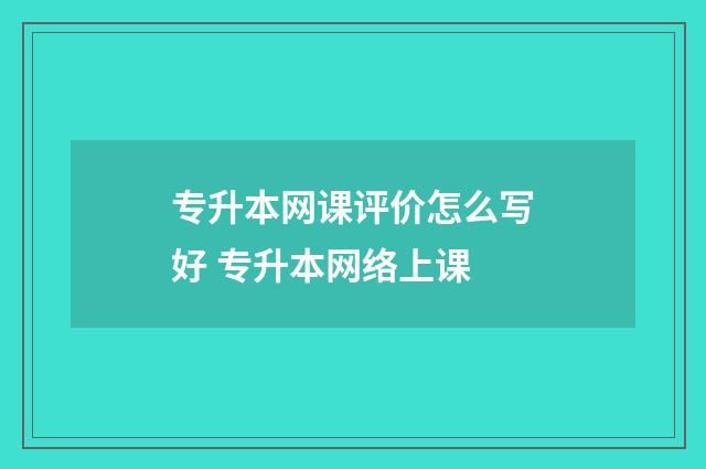 专升本网课评价怎么写好 专升本网络上课
