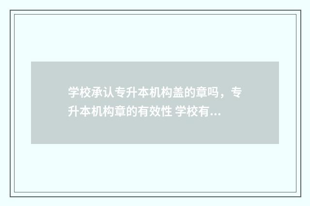 学校承认专升本机构盖的章吗，专升本机构章的有效性 学校有专升本是好是坏