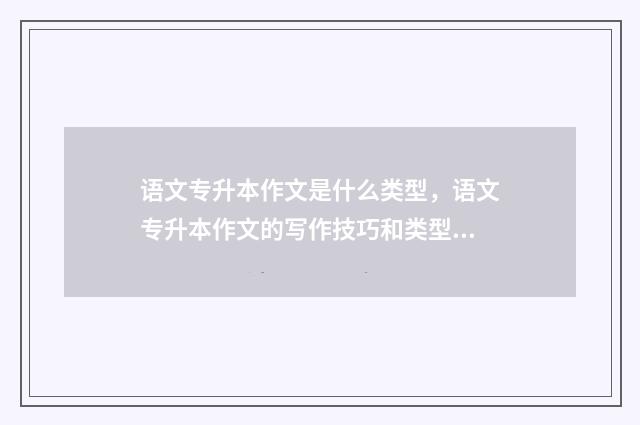 语文专升本作文是什么类型，语文专升本作文的写作技巧和类型分类 语文专升本作文多少字