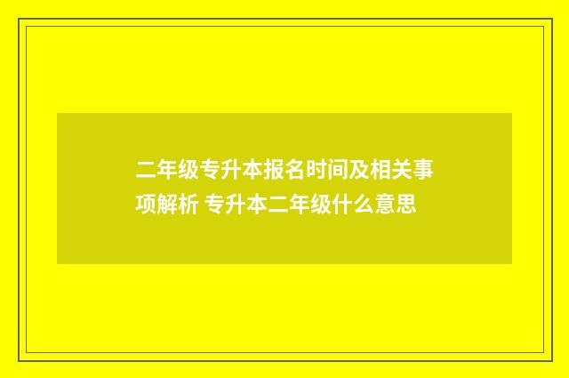 二年级专升本报名时间及相关事项解析 专升本二年级什么意思