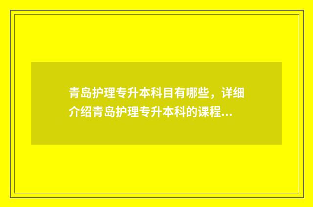 青岛护理专升本科目有哪些，详细介绍青岛护理专升本科的课程设置 青岛护理专升本可以报的学校