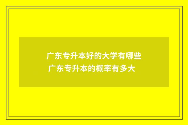 广东专升本好的大学有哪些 广东专升本的概率有多大