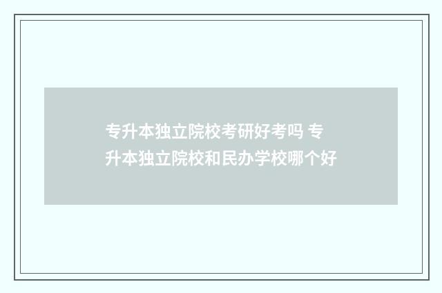 专升本独立院校考研好考吗 专升本独立院校和民办学校哪个好