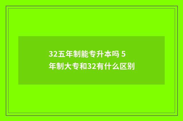 32五年制能专升本吗 5年制大专和32有什么区别