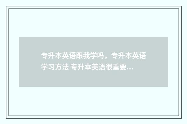 专升本英语跟我学吗，专升本英语学习方法 专升本英语很重要吗