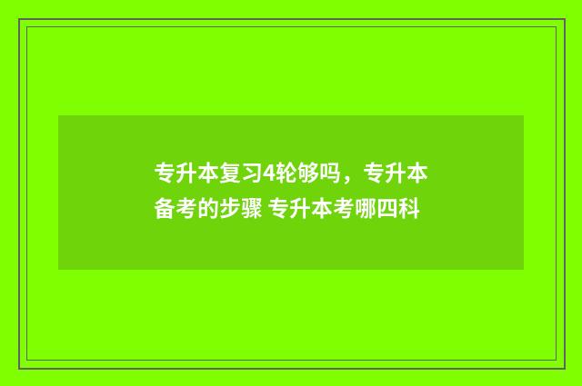专升本复习4轮够吗，专升本备考的步骤 专升本考哪四科