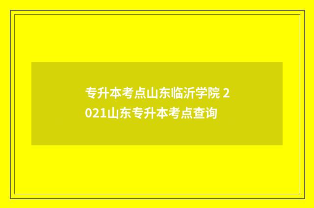 专升本考点山东临沂学院 2021山东专升本考点查询