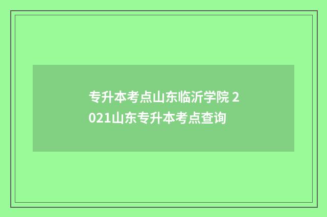 专升本考点山东临沂学院 2021山东专升本考点查询