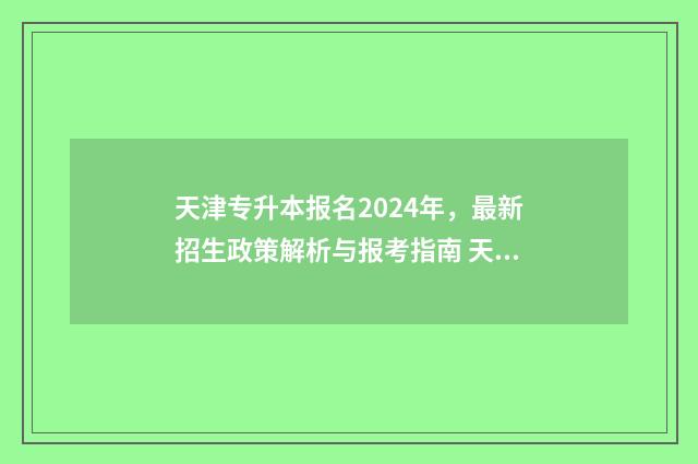 天津专升本报名2024年，最新招生政策解析与报考指南 天津专升本报名时间2024年官网