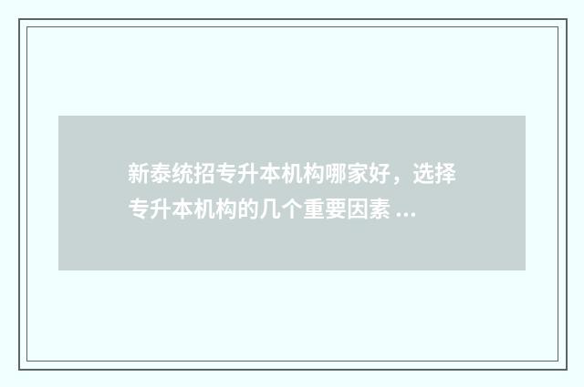 新泰统招专升本机构哪家好，选择专升本机构的几个重要因素 新泰市招生考试中心