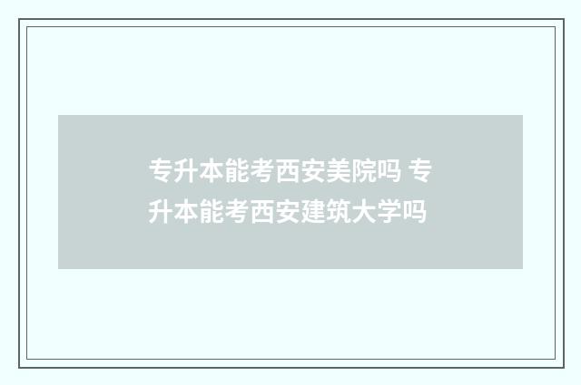 专升本能考西安美院吗 专升本能考西安建筑大学吗