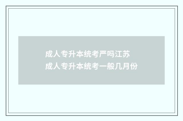 成人专升本统考严吗江苏 成人专升本统考一般几月份