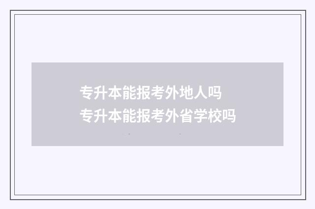 专升本能报考外地人吗 专升本能报考外省学校吗