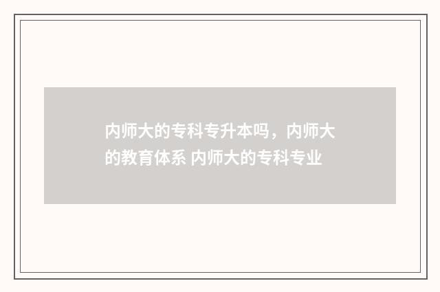 内师大的专科专升本吗，内师大的教育体系 内师大的专科专业