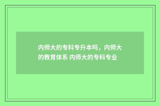 内师大的专科专升本吗，内师大的教育体系 内师大的专科专业