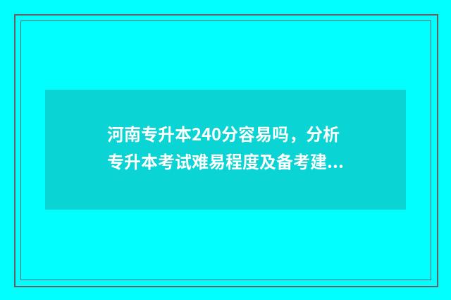 河南专升本240分容易吗，分析专升本考试难易程度及备考建议 河南专升本200分难不难