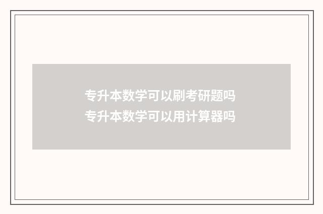 专升本数学可以刷考研题吗 专升本数学可以用计算器吗