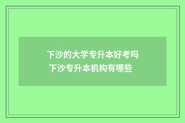 下沙的大学专升本好考吗 下沙专升本机构有哪些