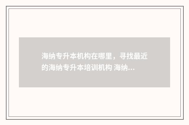 海纳专升本机构在哪里，寻找最近的海纳专升本培训机构 海纳专升本机构临沂校区电话