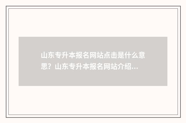 山东专升本报名网站点击是什么意思？山东专升本报名网站介绍及报名流程 山东专升本报名官网