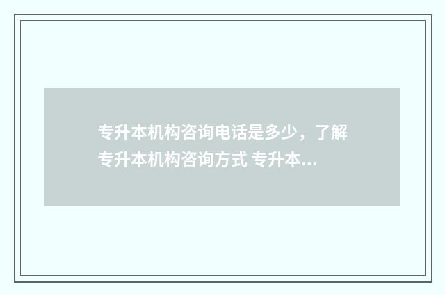 专升本机构咨询电话是多少，了解专升本机构咨询方式 专升本机构咨询师和市场招生的区别