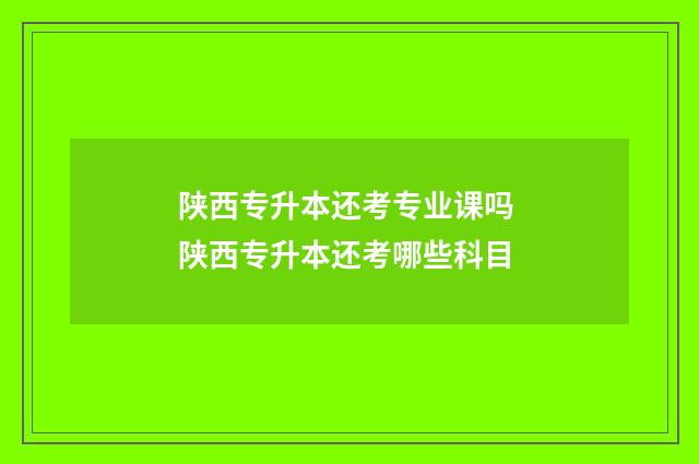 陕西专升本还考专业课吗 陕西专升本还考哪些科目