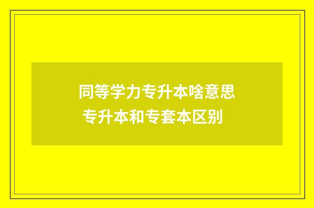 同等学力专升本啥意思 专升本和专套本区别