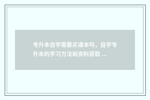 专升本自学需要买课本吗，自学专升本的学习方法和资料获取 专升本自学需要准备什么