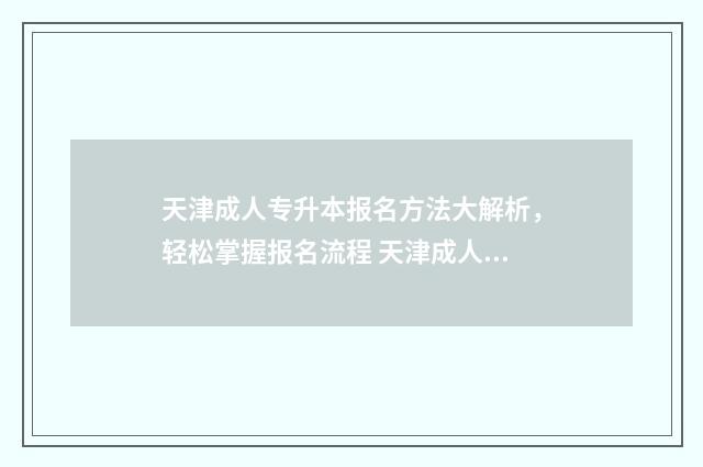 天津成人专升本报名方法大解析，轻松掌握报名流程 天津成人专升本报名时间2021