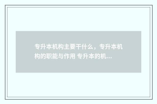 专升本机构主要干什么，专升本机构的职能与作用 专升本的机构是什么