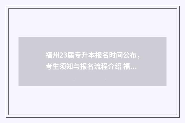 福州23届专升本报名时间公布，考生须知与报名流程介绍 福州23届专升本考试时间