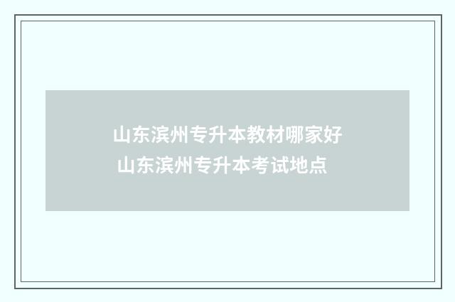 山东滨州专升本教材哪家好 山东滨州专升本考试地点
