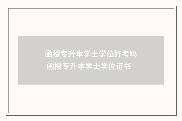 函授专升本学士学位好考吗 函授专升本学士学位证书