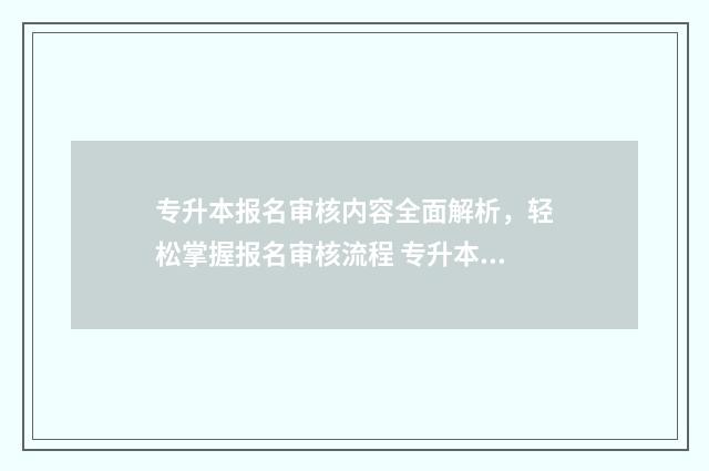 专升本报名审核内容全面解析，轻松掌握报名审核流程 专升本报名审核通过了然后怎么办