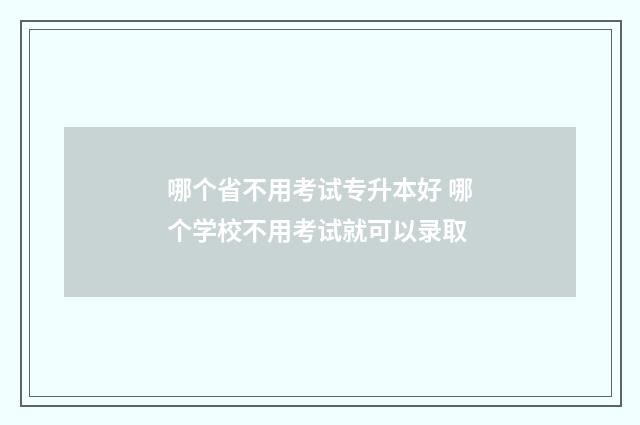 哪个省不用考试专升本好 哪个学校不用考试就可以录取