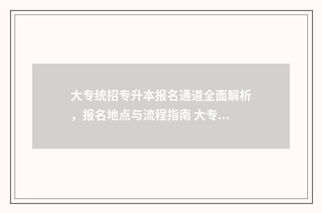 大专统招专升本报名通道全面解析，报名地点与流程指南 大专生统招专升本