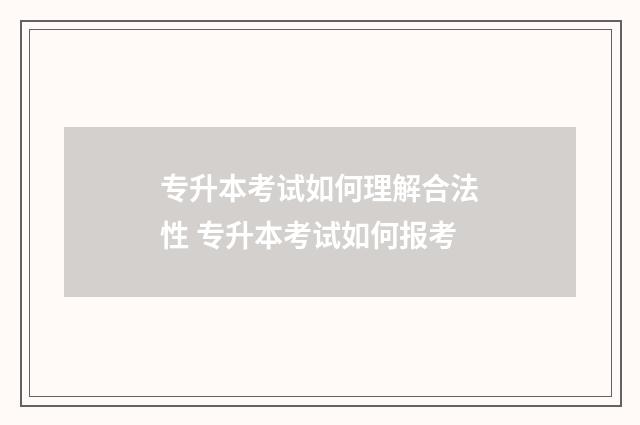 专升本考试如何理解合法性 专升本考试如何报考