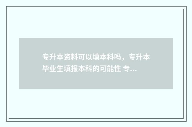 专升本资料可以填本科吗，专升本毕业生填报本科的可能性 专升本资料可以用手机吗