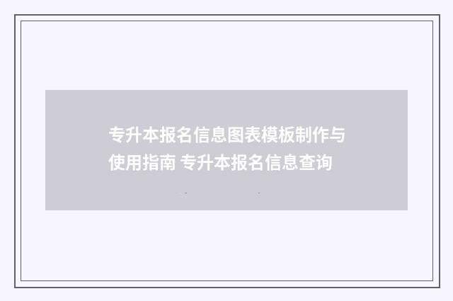 专升本报名信息图表模板制作与使用指南 专升本报名信息查询