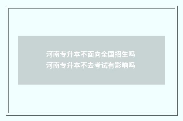 河南专升本不面向全国招生吗 河南专升本不去考试有影响吗