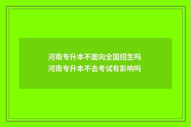 河南专升本不面向全国招生吗 河南专升本不去考试有影响吗