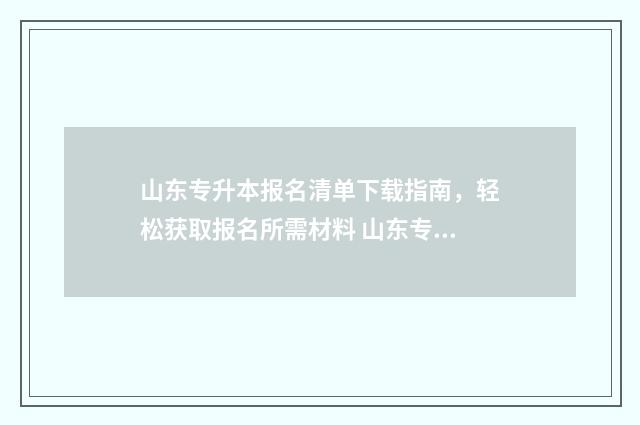 山东专升本报名清单下载指南，轻松获取报名所需材料 山东专升本报名费多少钱