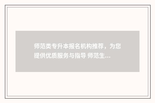 师范类专升本报名机构推荐，为您提供优质服务与指导 师范生专升本要考哪些科目