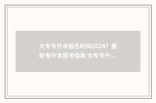大专专升本报名时间2024？最新专升本报考指南 大专专升本报名时间