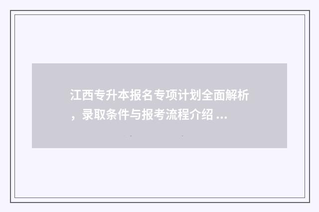 江西专升本报名专项计划全面解析，录取条件与报考流程介绍 江西专升本报名时间2024年具体时间是多少