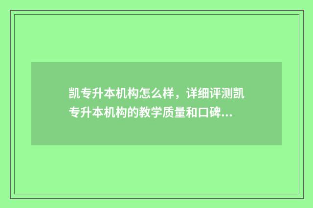 凯专升本机构怎么样，详细评测凯专升本机构的教学质量和口碑 凯升本教育如何