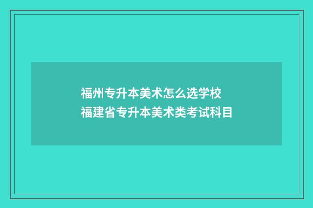 福州专升本美术怎么选学校 福建省专升本美术类考试科目